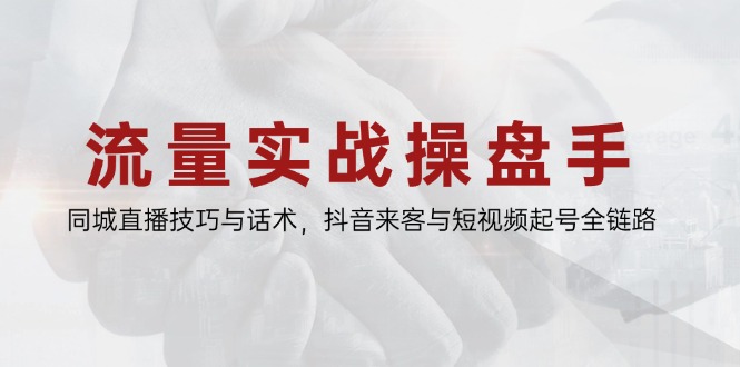 （14801期）流量实战操盘手，同城直播技巧与话术，抖音来客与短视频起号全链路小白网创_互联网创业项目_网络创业小白网创