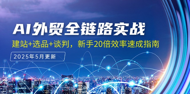 （14907期）AI外贸全链路实战，建站+选品+谈判，新手20倍效率速成指南小白网创_互联网创业项目_网络创业小白网创