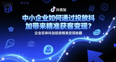 中小企业如何通过投放抖加带来精准获客变现？企业实体抖加投放精准变现秘籍小白网创_互联网创业项目_网络创业小白网创