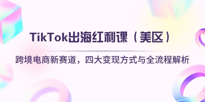 （14382期）TikTok出海红利课（美区）跨境电商新赛道，四大变现方式与全流程解析小白网创_互联网创业项目_网络创业小白网创
