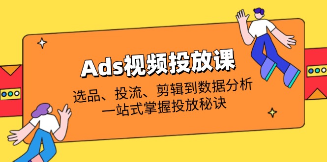 （14258期）Ads视频投放课全解析：选品、投流、剪辑到数据分析，一站式掌握投放秘诀小白网创_互联网创业项目_网络创业小白网创