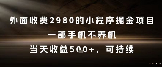 外面收费2980的小程序掘金项目，一部手机不养机，当天收益5张+，可持续【揭秘】小白网创_互联网创业项目_网络创业小白网创