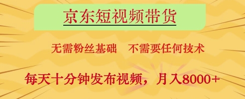 京东短视频带货，无需粉丝基础，不需要任何技术，每天十分钟发布视频，月入8k【揭秘】小白网创_互联网创业项目_网络创业小白网创