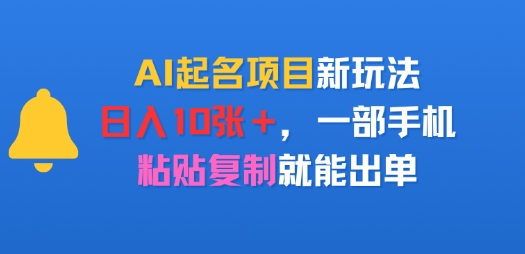AI起名项目新玩法，日入多张，一部手机，粘贴复制就能出单小白网创_互联网创业项目_网络创业小白网创