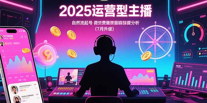 （15508期）2025运营型主播：自然流起号，微付费投放技巧，罗盘数据深度解析(7月更新)小白网创_互联网创业项目_网络创业小白网创