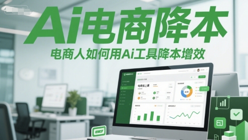 Ai电商降本增效线上课，电商人如何用Ai工具降本增效小白网创_互联网创业项目_网络创业小白网创