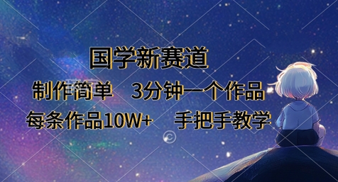 国学新赛道，制作简单，3分钟一个作品，每条作品10W+，手把手教学小白网创_互联网创业项目_网络创业小白网创