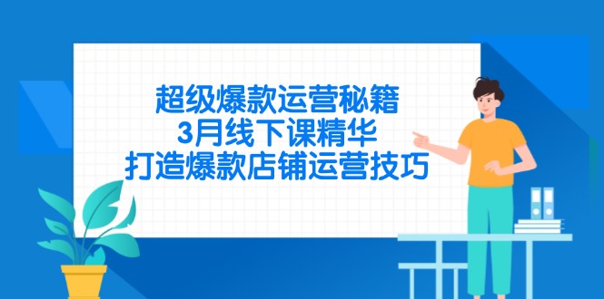 （14274期）超级爆款运营秘籍，3月线下课精华，打造爆款店铺运营技巧小白网创_互联网创业项目_网络创业小白网创