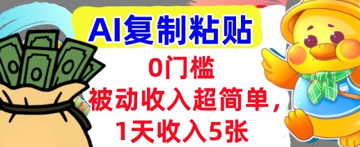 AI复制粘贴，1天收入5张，有手就能做，0门槛，被动收入挣美金小白网创_互联网创业项目_网络创业小白网创