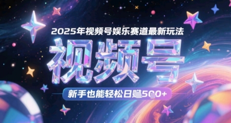 2025年视频号娱乐赛道最新玩法，新手也能轻松日入几张小白网创_互联网创业项目_网络创业小白网创
