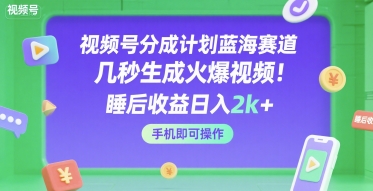 视频号分成计划蓝海赛道，几秒生成火爆视频，睡后收益日入2k+，手机即可操作【揭秘】小白网创_互联网创业项目_网络创业小白网创