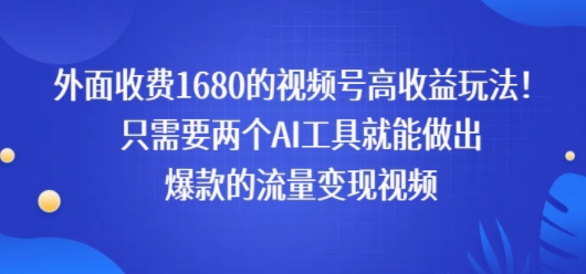 外面收费1680的视频号高收益玩法！只需要两个AI工具就能做出爆款的流量变现视频小白网创_互联网创业项目_网络创业小白网创