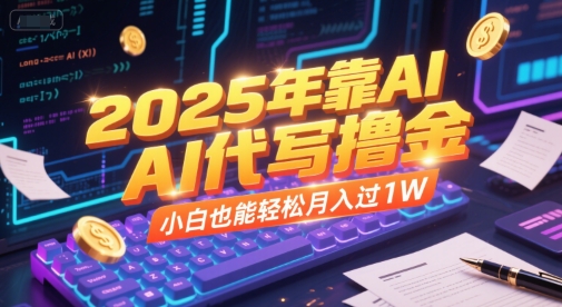 2025年靠AI代写撸金，小白也能轻松月入过1W小白网创_互联网创业项目_网络创业小白网创