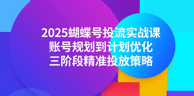（14987期）2025蝴蝶号投流实战课，账号规划到计划优化，三阶段精准投放策略小白网创_互联网创业项目_网络创业小白网创