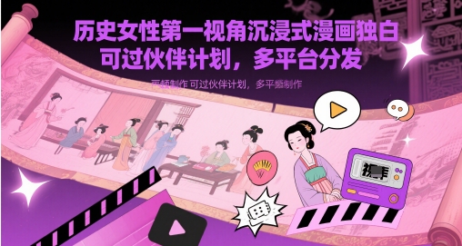 历史女性第一视角沉浸式漫画独白解说视频制作，可过伙伴计划，多平台分发小白网创_互联网创业项目_网络创业小白网创