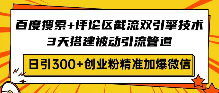 （14589期）百度搜索+评论区截流双引擎技术，3天搭建被动引流管道，日引300+创业粉…小白网创_互联网创业项目_网络创业小白网创