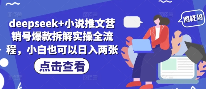 deepseek+小说推文营销号爆款拆解实操全流程，小白也可以日入两张小白网创_互联网创业项目_网络创业小白网创
