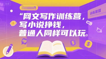 网文写作训练营，写小说挣钱，普通人同样可以玩小白网创_互联网创业项目_网络创业小白网创