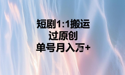 短剧1比1搬运过原创，单号月入W+小白网创_互联网创业项目_网络创业小白网创