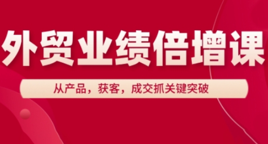 外贸业绩倍增课，从产品，获客，成交抓关键突破小白网创_互联网创业项目_网络创业小白网创