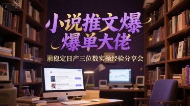 小说推文爆单大佬稳定日产三位数实操经验分享会小白网创_互联网创业项目_网络创业小白网创
