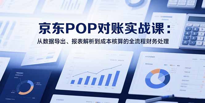 （15447期）2025京东POP对账实战课：从数据导出、报表解析到成本核算的全流程财务处理小白网创_互联网创业项目_网络创业小白网创