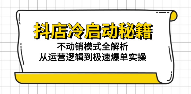 （15001期）抖店冷启动秘籍：不动销模式全解析，从运营逻辑到极速爆单实操小白网创_互联网创业项目_网络创业小白网创