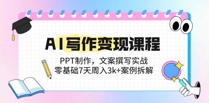 （14769期）AI写作变现课程：PPT制作，文案撰写实战，零基础7天周入3k+案例拆解小白网创_互联网创业项目_网络创业小白网创