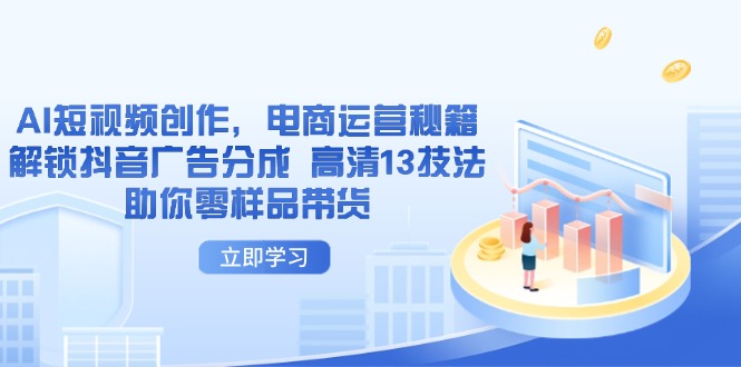 （14418期）AI短视频创作，电商运营秘籍，解锁抖音广告分成 高清13技法助你零样品带货小白网创_互联网创业项目_网络创业小白网创