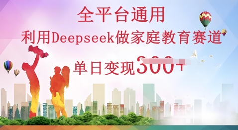 利用Deepseek做家庭教育赛道条条爆款单日变现3张小白网创_互联网创业项目_网络创业小白网创