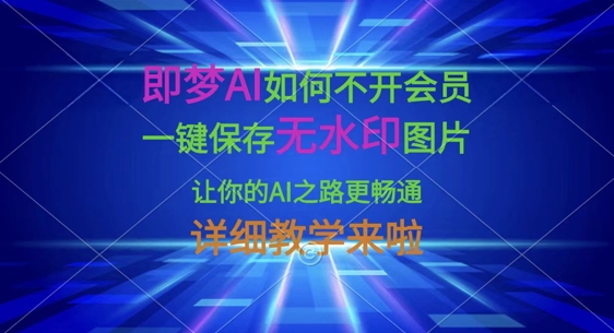 即梦AI如何不开会员，一键保存无水印图片，让你的AI之路更畅通，详细教学来啦小白网创_互联网创业项目_网络创业小白网创