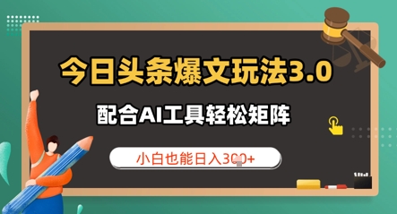 今日头条爆文玩法3.0  配合AI工具轻松矩阵    小白也能日入3张小白网创_互联网创业项目_网络创业小白网创