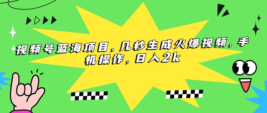 （15320期）视频号蓝海项目，几秒生成火爆视频，手机操作，日入2k小白网创_互联网创业项目_网络创业小白网创