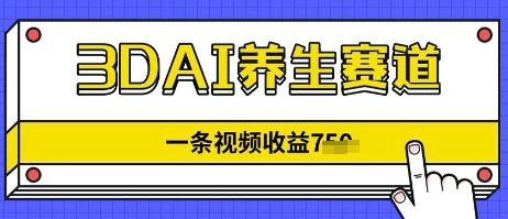 3DAI养生赛道，一条视频挣了几张，3分钟一条小白网创_互联网创业项目_网络创业小白网创