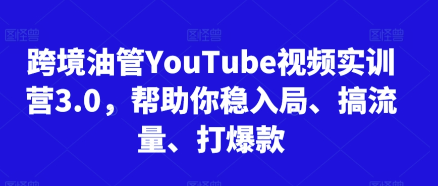 跨境油管YouTube视频实训营3.0，帮助你稳入局、搞流量、打爆款（更新2025）小白网创_互联网创业项目_网络创业小白网创