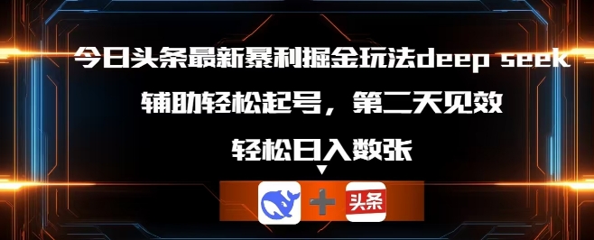 今日头条最新暴利掘金玩法deepseek，辅助轻松矩阵当天起号，第二天见收益，轻松日入数张小白网创_互联网创业项目_网络创业小白网创