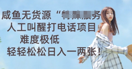 咸鱼无货源人工叫醒打电话项目，难度极低， 轻轻松松日入一两张小白网创_互联网创业项目_网络创业小白网创