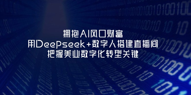 （14299期）拥抱AI风口财富：用Deepseek+数字人搭建直播间，把握美业数字化转型关键小白网创_互联网创业项目_网络创业小白网创
