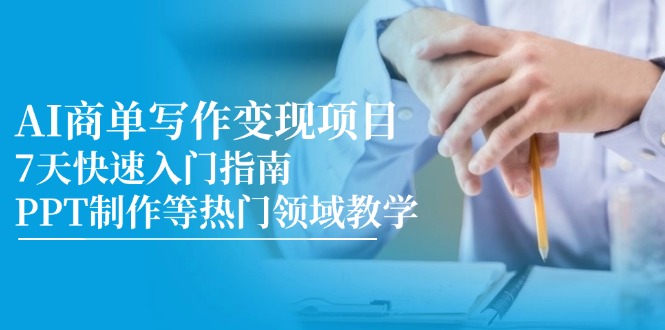 （14945期）AI商单写作变现项目，7天快速入门指南，PPT制作等热门领域教学小白网创_互联网创业项目_网络创业小白网创