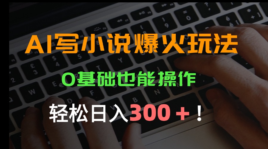 （15534期）AI写小说爆火玩法，0基础也能操作，日收益轻松300+！小白网创_互联网创业项目_网络创业小白网创