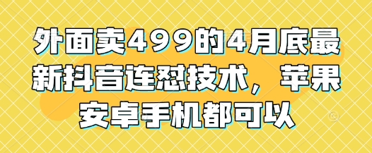 外面卖499的4月底最新抖音连怼技术，苹果安卓手机都可以小白网创_互联网创业项目_网络创业小白网创