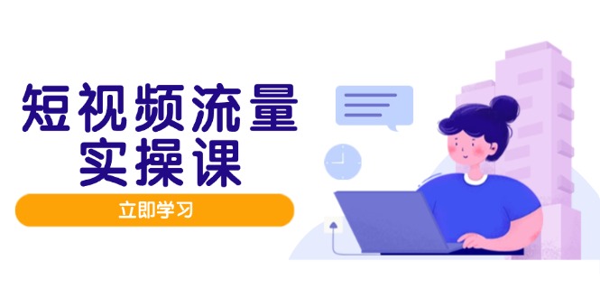（14727期）短视频流量实战班，人设打造内容优化，矩阵投放管控有序，助力流量变现路小白网创_互联网创业项目_网络创业小白网创