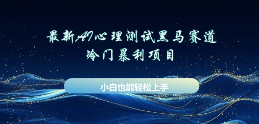 AI心理测试新玩法，长期稳定黑马赛道，小白也能月入过W小白网创_互联网创业项目_网络创业小白网创