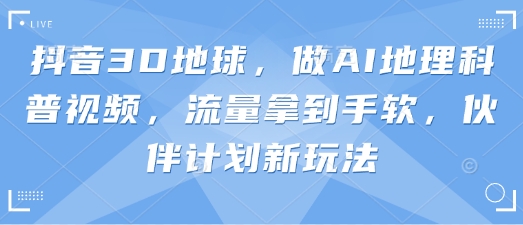 抖音3D地球，做AI地理科普视频，流量拿到手软，伙伴计划新玩法小白网创_互联网创业项目_网络创业小白网创