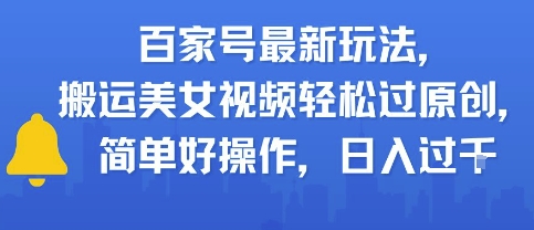 百家号最新玩法，搬运美女视频轻松过原创，简单好操作，日入多张小白网创_互联网创业项目_网络创业小白网创