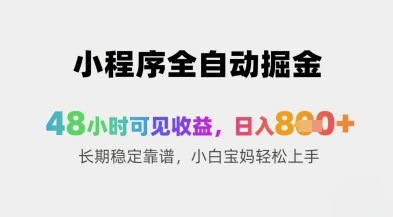 小程序全自动掘金，48小时可见收益，日入8张+长期稳定靠谱，小白宝妈轻松上手【揭秘】小白网创_互联网创业项目_网络创业小白网创