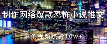 制作网络爆款恐怖小说推文，单条视频点赞10w+小白网创_互联网创业项目_网络创业小白网创