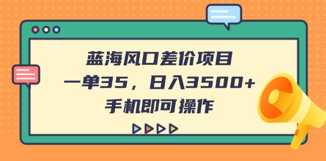 （14164期）蓝海风口差价项目，一单35，日入3500+，手机即可操作小白网创_互联网创业项目_网络创业小白网创