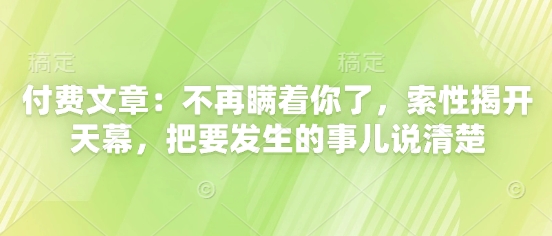 付费文章：不再瞒着你了，索性揭开天幕，把要发生的事儿说清楚小白网创_互联网创业项目_网络创业小白网创