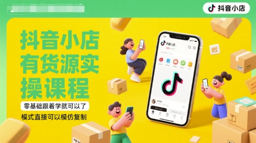 抖音小店有货源实操课程，零基础跟着学就可以了，模式直接可以模仿复制(更新6月)小白网创_互联网创业项目_网络创业小白网创